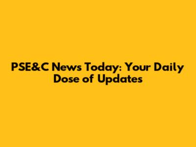 PSE&C News Today: Your Daily Dose of Updates
