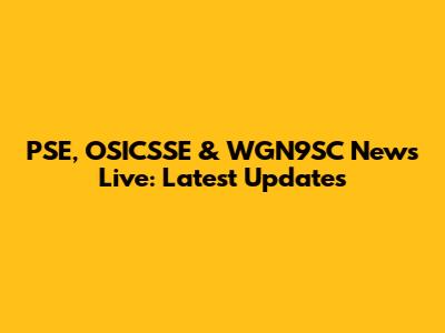 PSE, OSICSSE & WGN9SC News Live: Latest Updates