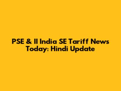 PSE & II India SE Tariff News Today: Hindi Update