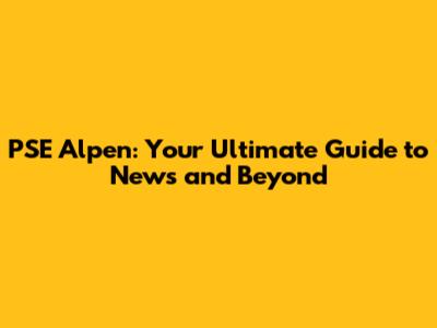 PSE Alpen: Your Ultimate Guide to News and Beyond