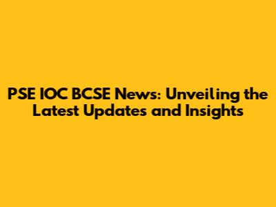 PSE IOC BCSE News: Unveiling the Latest Updates and Insights