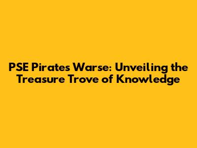 PSE Pirates Warse: Unveiling the Treasure Trove of Knowledge