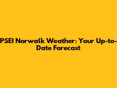 PSEI Norwalk Weather: Your Up-to-Date Forecast