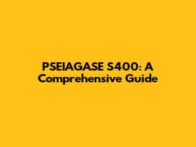 PSEIAGASE S400: A Comprehensive Guide