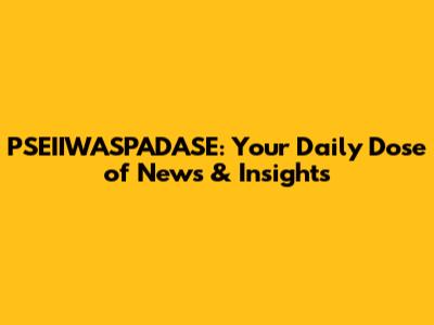 PSEIIWASPADASE: Your Daily Dose of News & Insights