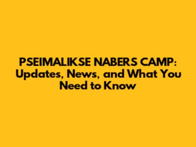 PSEIMALIKSE NABERS CAMP: Updates, News, and What You Need to Know