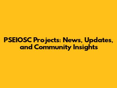 PSEIOSC Projects: News, Updates, and Community Insights