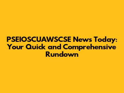 PSEIOSCUAWSCSE News Today: Your Quick and Comprehensive Rundown