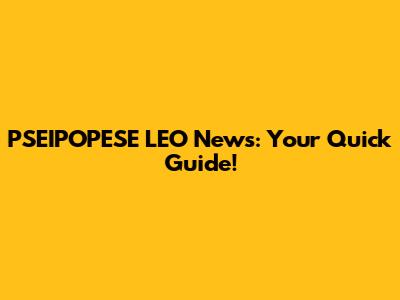 PSEIPOPESE LEO News: Your Quick Guide!