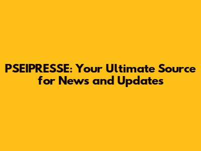 PSEIPRESSE: Your Ultimate Source for News and Updates