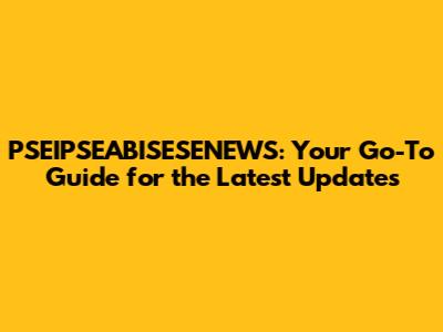 PSEIPSEABISESENEWS: Your Go-To Guide for the Latest Updates