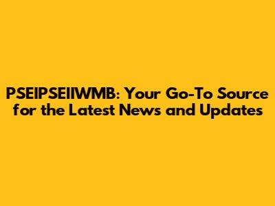 PSEIPSEIIWMB: Your Go-To Source for the Latest News and Updates