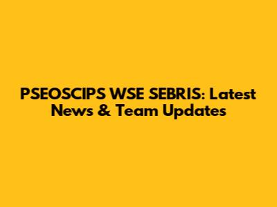 PSEOSCIPS WSE SEBRIS: Latest News & Team Updates