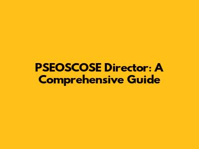 PSEOSCOSE Director: A Comprehensive Guide