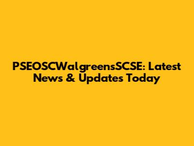 PSEOSCWalgreensSCSE: Latest News & Updates Today
