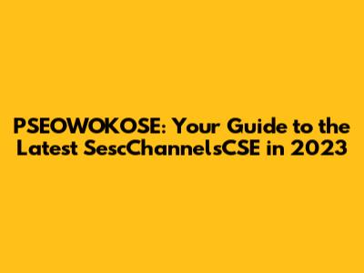PSEOWOKOSE: Your Guide to the Latest SescChannelsCSE in 2023