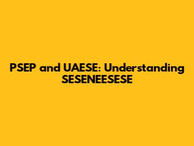 PSEP and UAESE: Understanding SESENEESESE