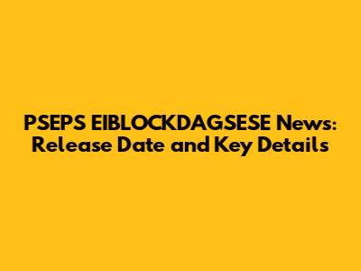PSEPS EIBLOCKDAGSESE News: Release Date and Key Details