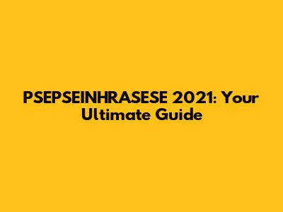 PSEPSEINHRASESE 2021: Your Ultimate Guide