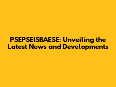 PSEPSEISBAESE: Unveiling the Latest News and Developments
