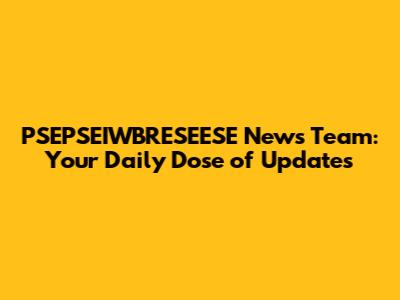 PSEPSEIWBRESEESE News Team: Your Daily Dose of Updates