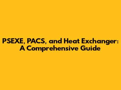 PSEXE, PACS, and Heat Exchanger: A Comprehensive Guide