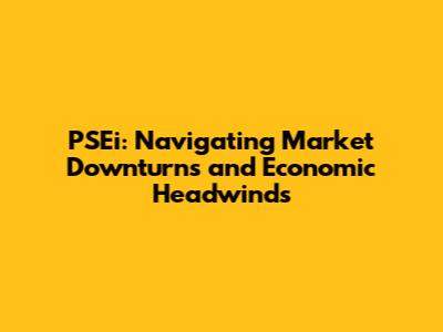 PSEi: Navigating Market Downturns and Economic Headwinds