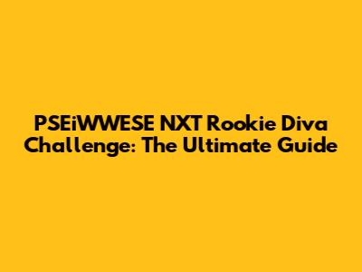 PSEiWWESE NXT Rookie Diva Challenge: The Ultimate Guide