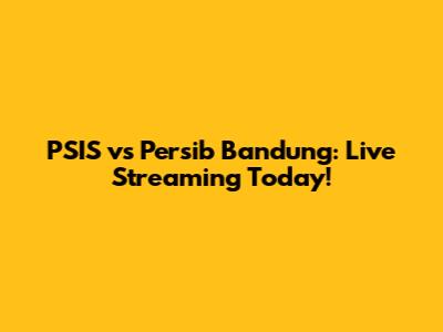 PSIS vs Persib Bandung: Live Streaming Today!