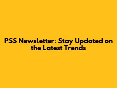 PSS Newsletter: Stay Updated on the Latest Trends
