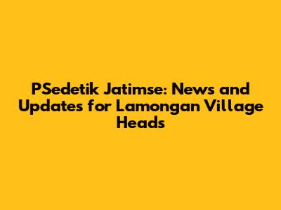 PSedetik Jatimse: News and Updates for Lamongan Village Heads