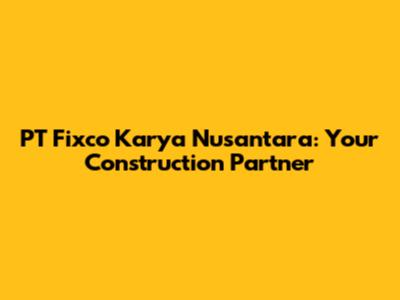 PT Fixco Karya Nusantara: Your Construction Partner