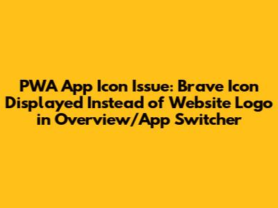 PWA App Icon Issue: Brave Icon Displayed Instead of Website Logo in Overview/App Switcher