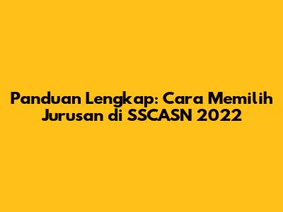 Panduan Lengkap: Cara Memilih Jurusan di SSCASN 2022