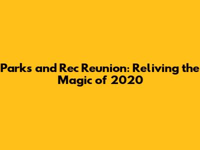 Parks and Rec Reunion: Reliving the Magic of 2020