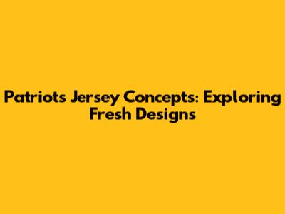Patriots Jersey Concepts: Exploring Fresh Designs