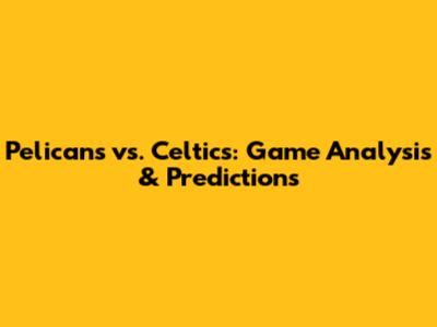 Pelicans vs. Celtics: Game Analysis & Predictions