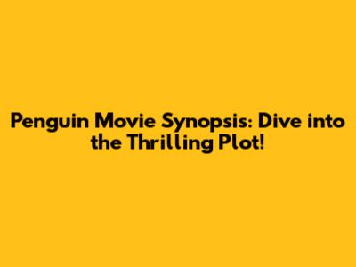 Penguin Movie Synopsis: Dive into the Thrilling Plot!