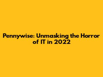 Pennywise: Unmasking the Horror of IT in 2022