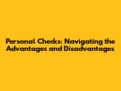 Personal Checks: Navigating the Advantages and Disadvantages