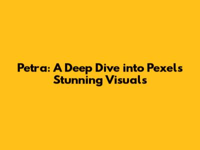 Petra: A Deep Dive into Pexels' Stunning Visuals