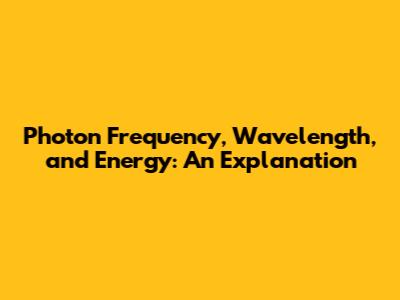 Photon Frequency, Wavelength, and Energy: An Explanation