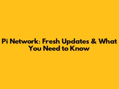 Pi Network: Fresh Updates & What You Need to Know