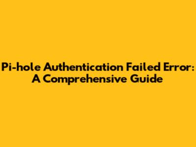 Pi-hole Authentication Failed Error: A Comprehensive Guide