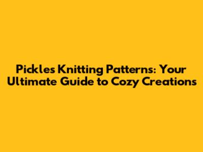 Pickles Knitting Patterns: Your Ultimate Guide to Cozy Creations