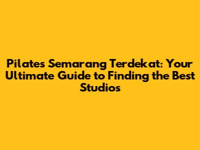 Pilates Semarang Terdekat: Your Ultimate Guide to Finding the Best Studios