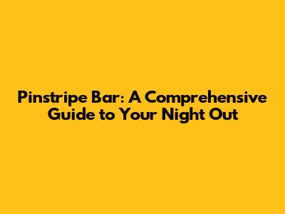 Pinstripe Bar: A Comprehensive Guide to Your Night Out