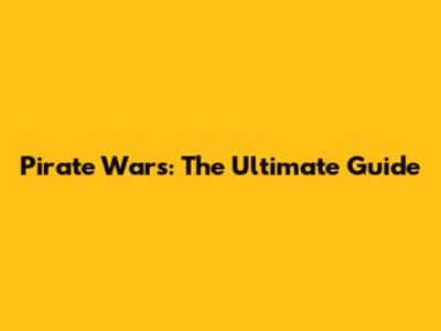 Pirate Wars: The Ultimate Guide
