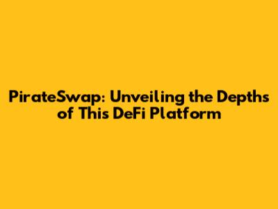 PirateSwap: Unveiling the Depths of This DeFi Platform