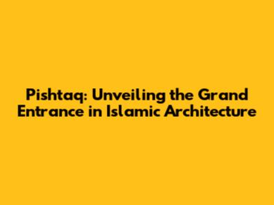 Pishtaq: Unveiling the Grand Entrance in Islamic Architecture